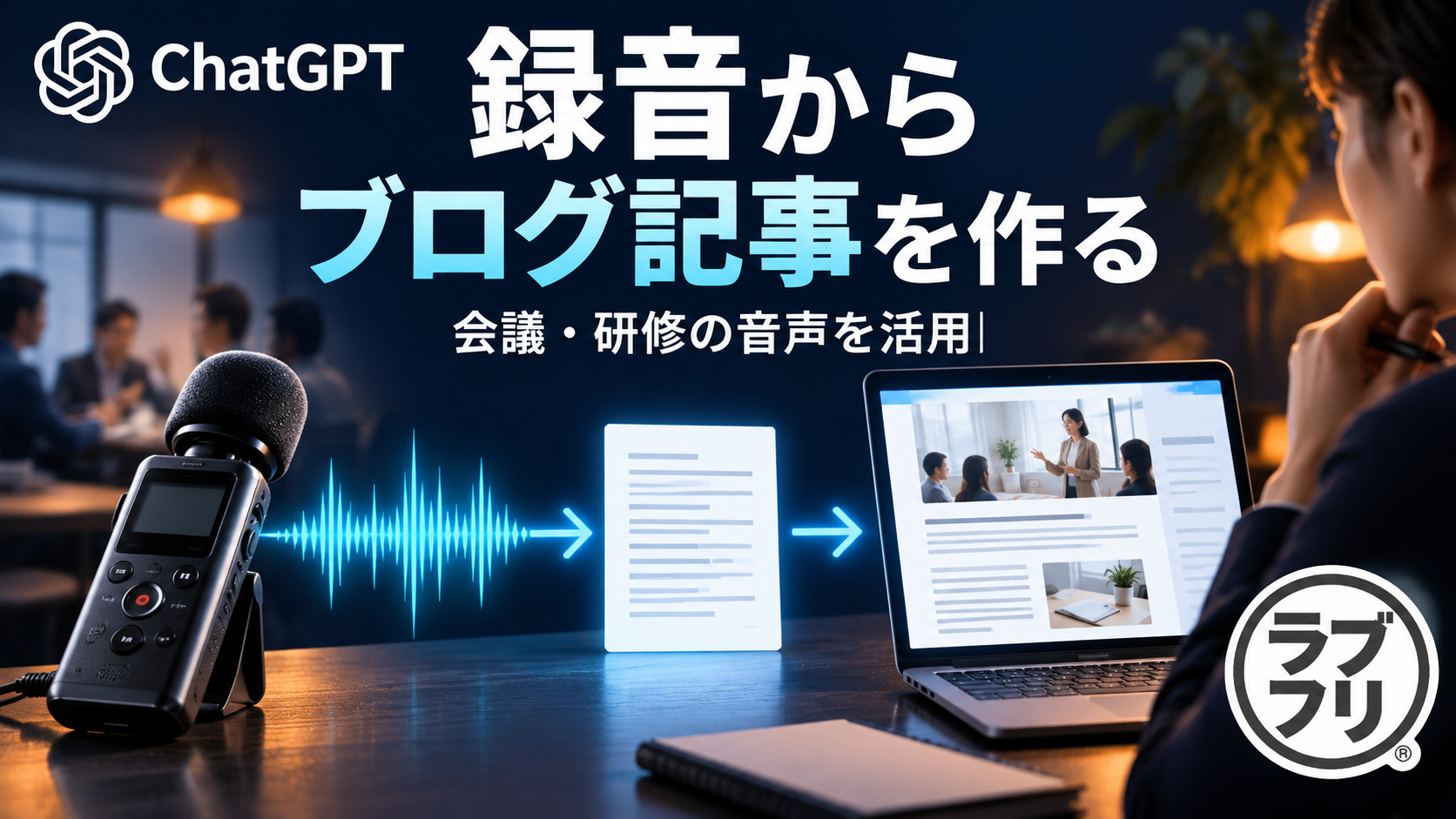 ChatGPTに録音ファイルをアップロード！会議や研修の音声からブログ記事を作る方法