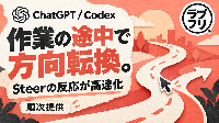 ChatGPTのCodexがさらに進化！AIの作業中に指示を変更できる「Steer」が高速化