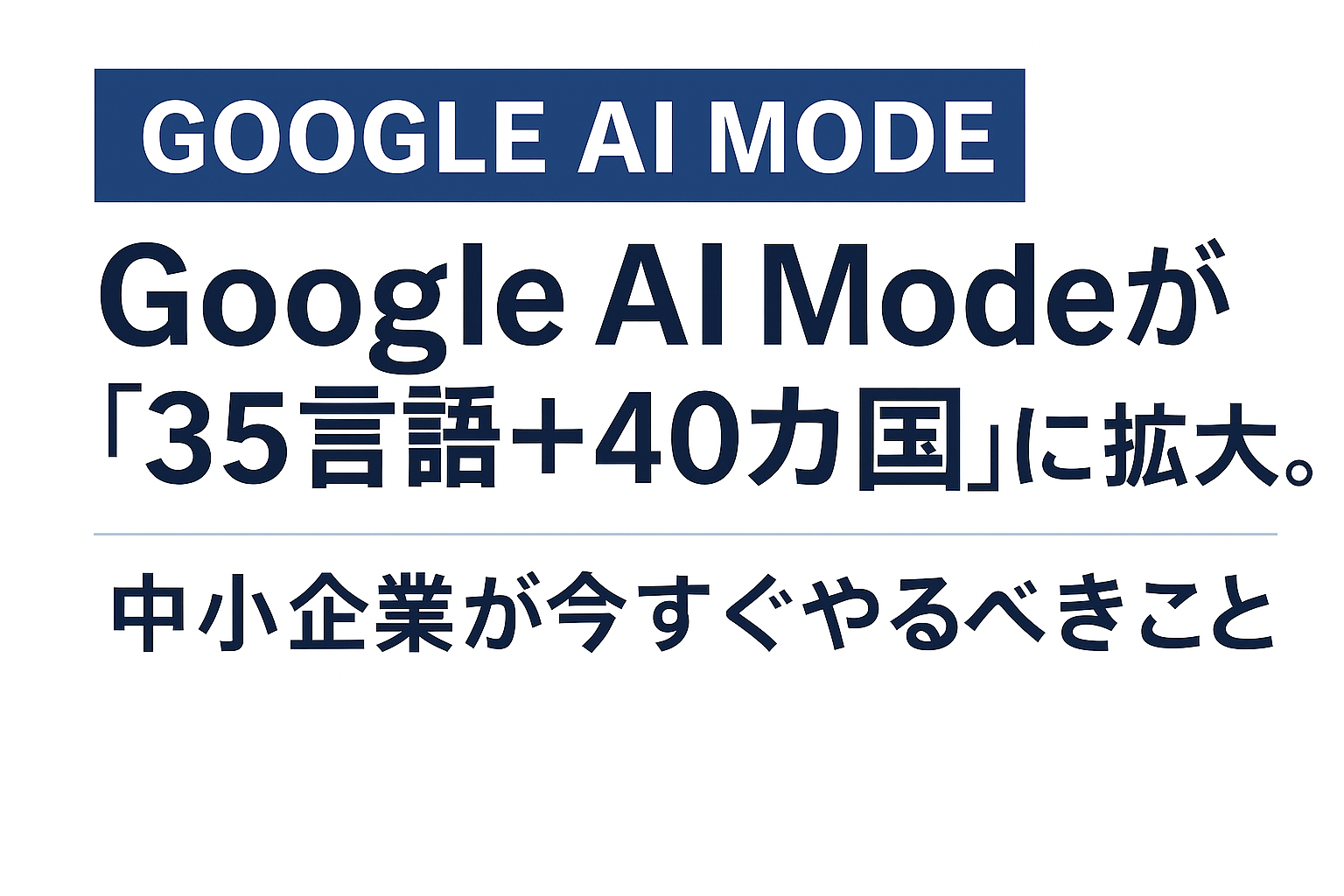 Google AI Modeが「35言語＋40カ国」に拡大。中小企業が今すぐやるべきこと