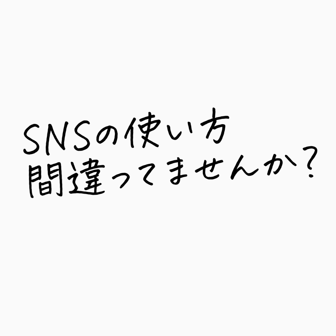 【 SNSの使い方、間違ってませんか？ 】